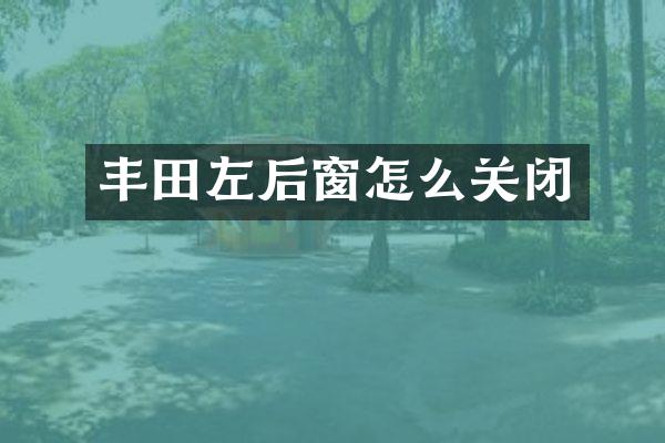 丰田左后窗怎么关闭