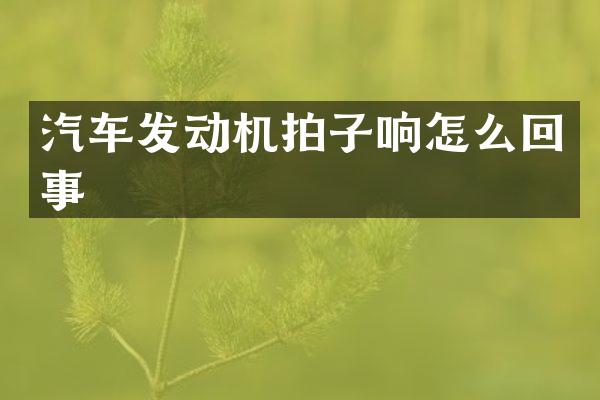 汽车发动机拍子响怎么回事