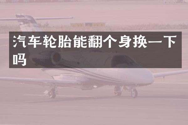 汽车轮胎能翻个身换一下吗