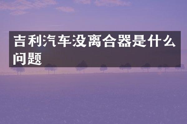 吉利汽车没离合器是什么问题