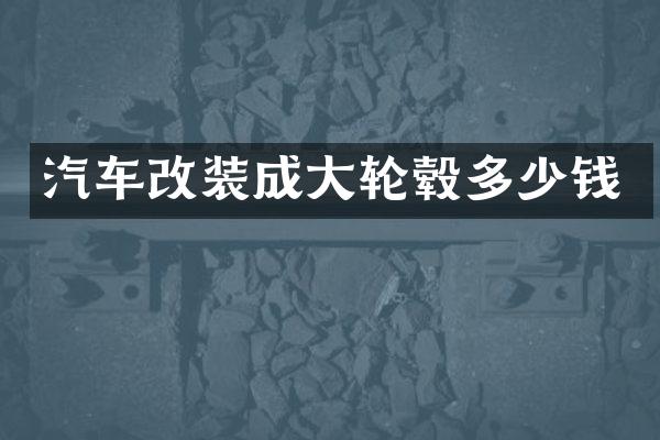 汽车改装成大轮毂多少钱