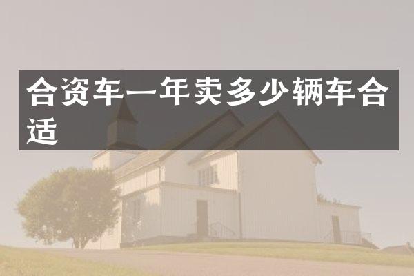合资车一年卖多少辆车合适