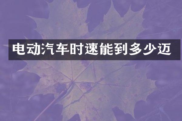 电动汽车时速能到多少迈