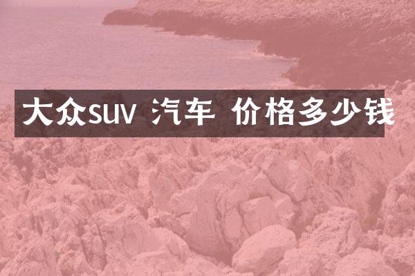 大众suv 汽车 价格多少钱