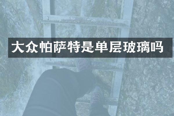 大众帕萨特是单层玻璃吗