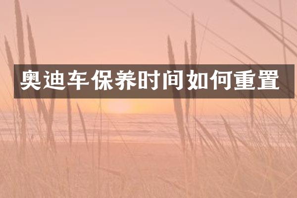 奥迪车保养时间如何重置