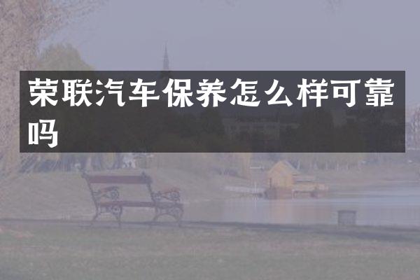 荣联汽车保养怎么样可靠吗