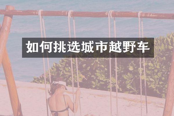 如何挑选城市越野车