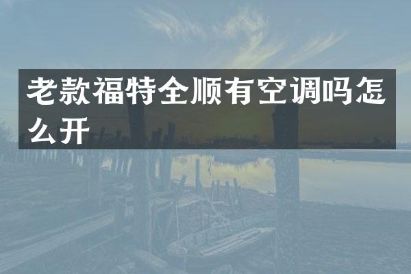 老款福特全顺有空调吗怎么开