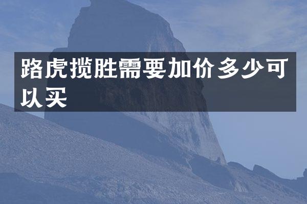 路虎揽胜需要加价多少可以买