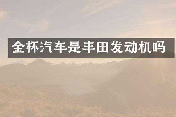 金杯汽车是丰田发动机吗