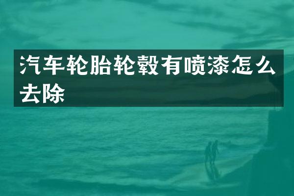 汽车轮胎轮毂有喷漆怎么去除