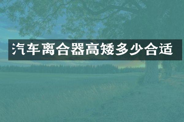 汽车离合器高矮多少合适