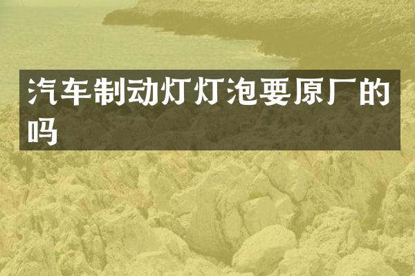 汽车制动灯灯泡要原厂的吗