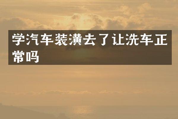 学汽车装潢去了让洗车正常吗