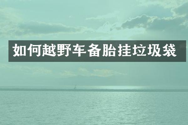 如何越野车备胎挂垃圾袋
