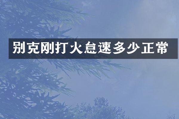别克刚打火怠速多少正常
