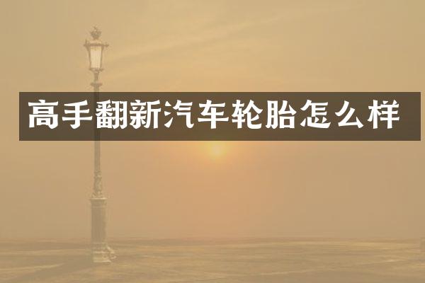 高手翻新汽车轮胎怎么样