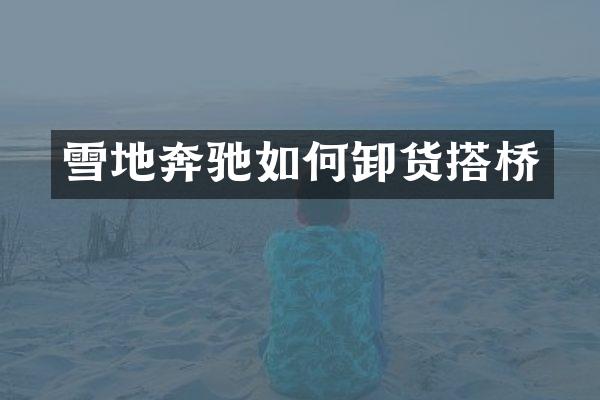 雪地奔驰如何卸货搭桥