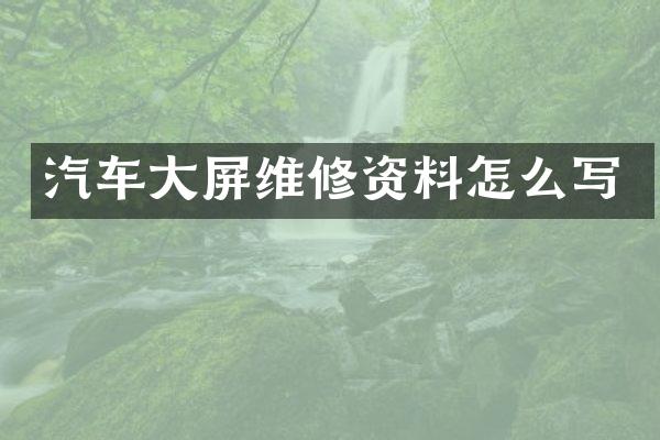 汽车大屏维修资料怎么写