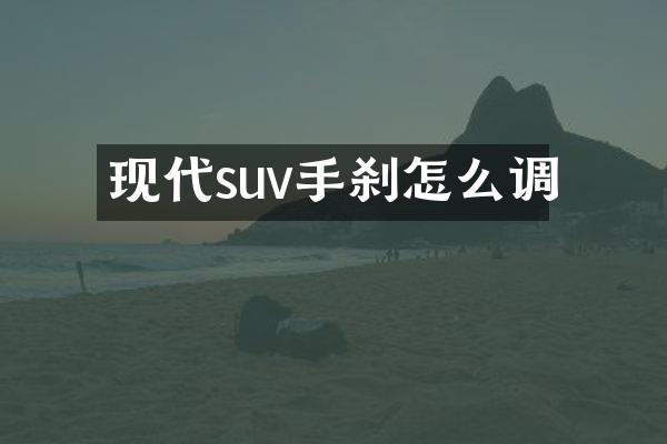 现代suv手刹怎么调