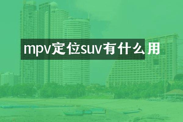 mpv定位suv有什么用
