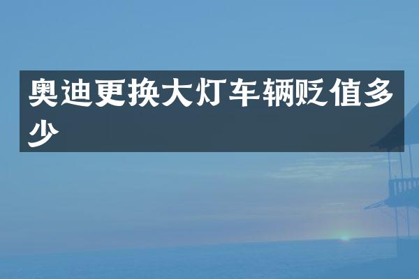 奥迪更换大灯车辆贬值多少