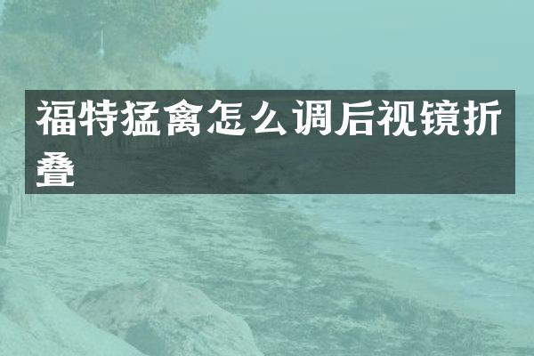 福特猛禽怎么调后视镜折叠
