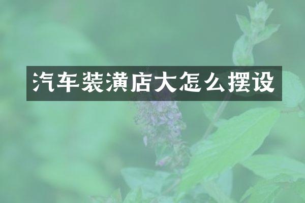 汽车装潢店大怎么摆设