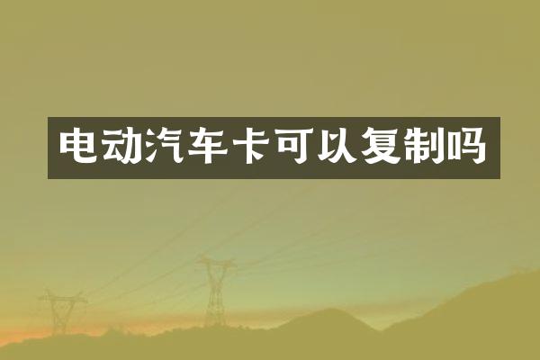 电动汽车卡可以复制吗