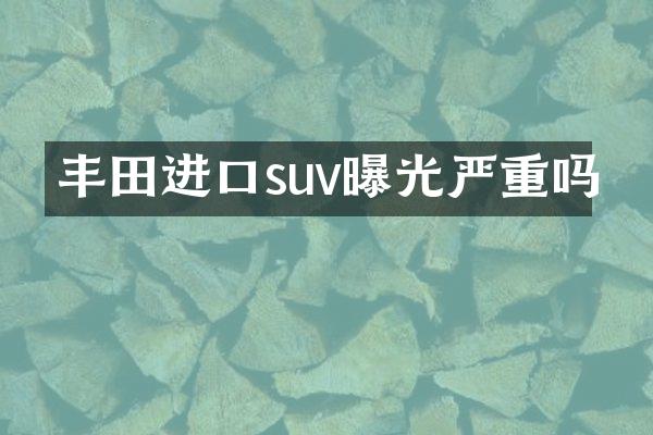 丰田进口suv曝光严重吗