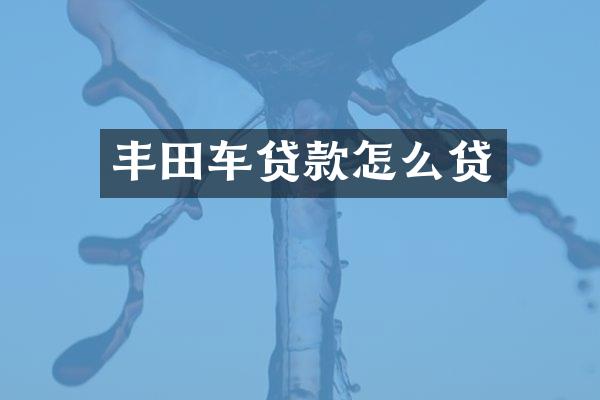 丰田车贷款怎么贷