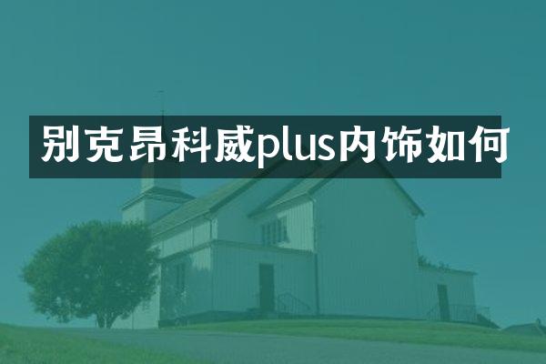 别克昂科威plus内饰如何