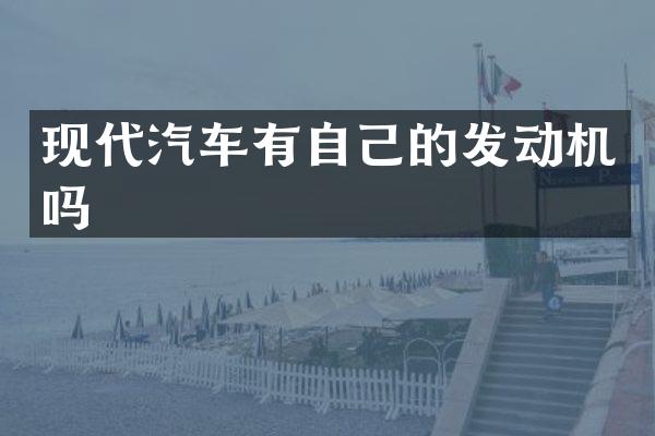现代汽车有自己的发动机吗