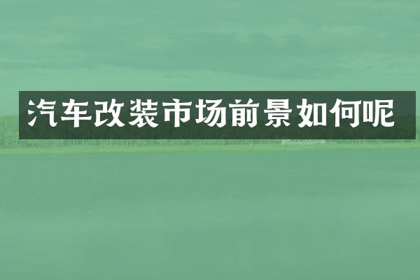 汽车改装市场前景如何呢