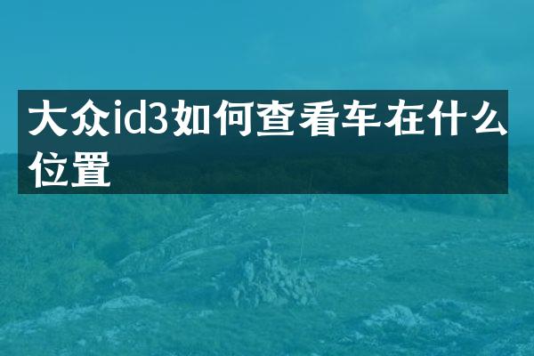 大众id3如何查看车在什么位置