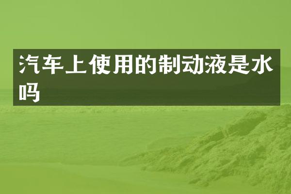 汽车上使用的制动液是水吗