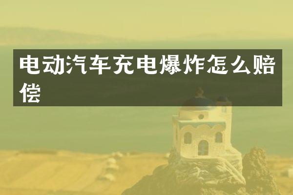 电动汽车充电爆炸怎么赔偿