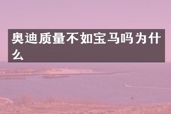 奥迪质量不如宝马吗为什么