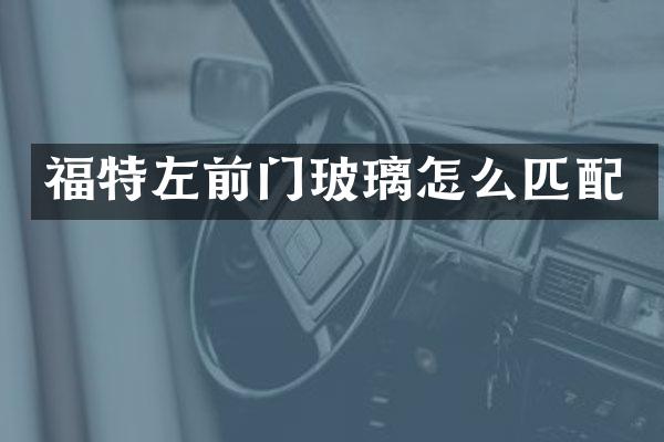 福特左前门玻璃怎么匹配