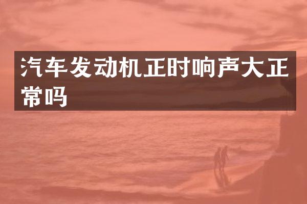 汽车发动机正时响声大正常吗