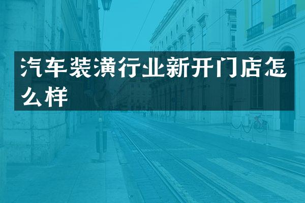 汽车装潢行业新开门店怎么样