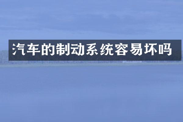 汽车的制动系统容易坏吗