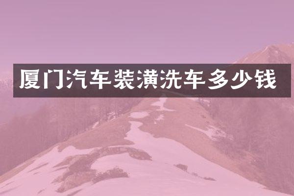 厦门汽车装潢洗车多少钱