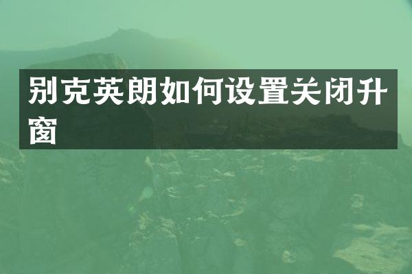别克英朗如何设置关闭升窗