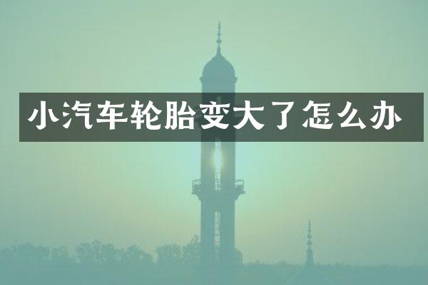 小汽车轮胎变大了怎么办