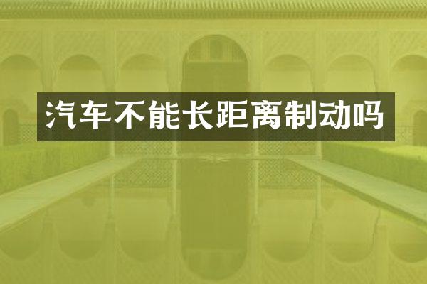 汽车不能长距离制动吗
