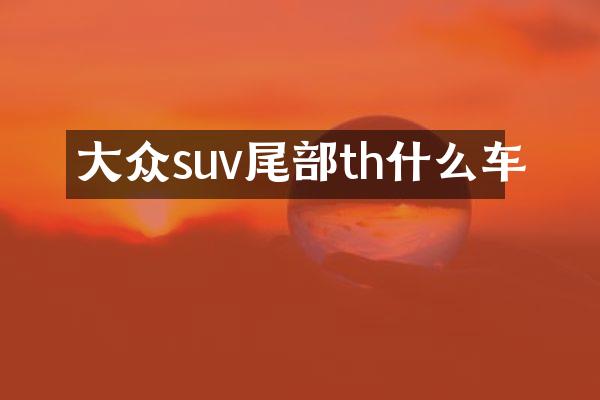 大众suv尾部th什么车