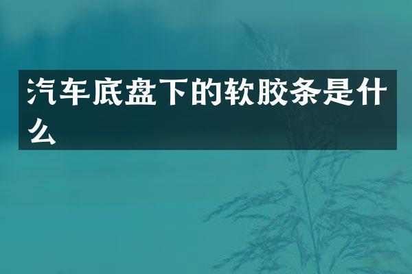 汽车底盘下的软胶条是什么