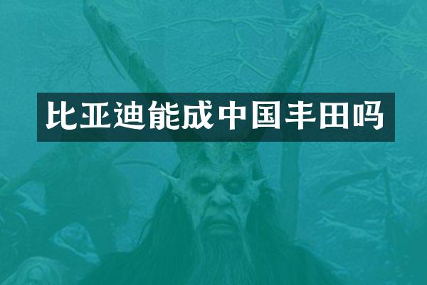比亚迪能成中国丰田吗
